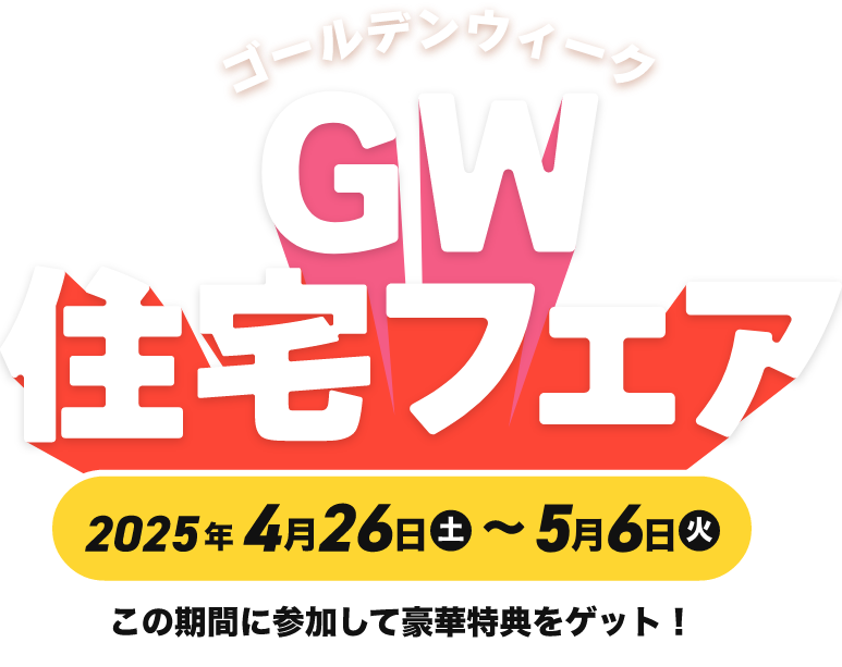 ゴールデンウィーク住宅フェア 2025年4月26日(土)〜5月6日(火)この期間に参加して豪華特典をゲット！